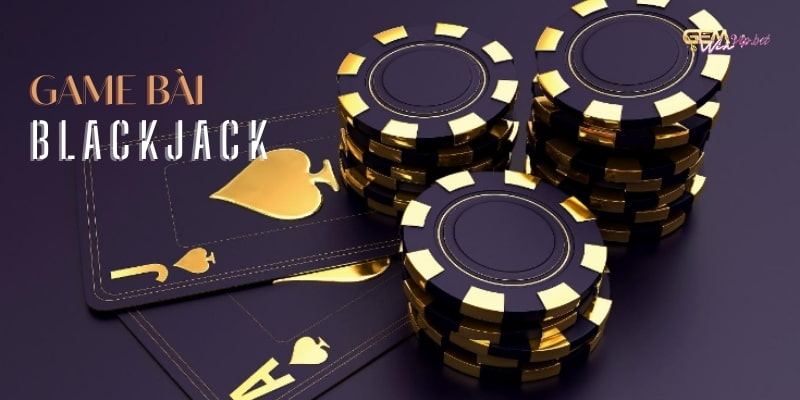 Game bài Blackjack - Làm sao để chơi hay như cao thủ tại Gemwin
